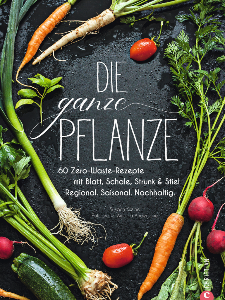 Susanne Kreihe, Christian Verlag: Die ganze Pflanze. 60 Zero-Waste Rezepte mit Blatt, Schale, Strunk und Stiel 